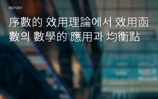 序數的 效用理論에서 效用函數의 數學的 應用과 均衡點