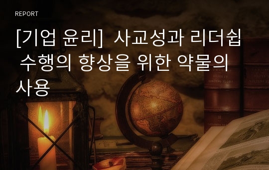 [기업 윤리]  사교성과 리더쉽 수행의 향상을 위한 약물의 사용