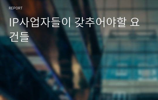 IP사업자들이 갖추어야할 요건들