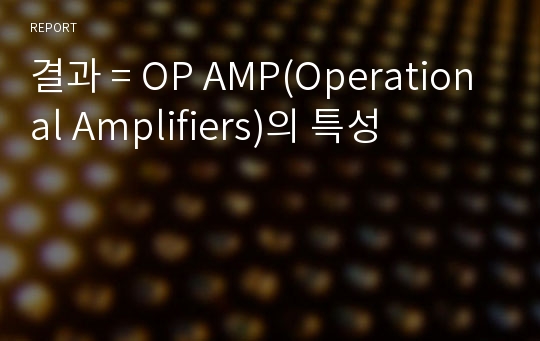 결과 = OP AMP(Operational Amplifiers)의 특성