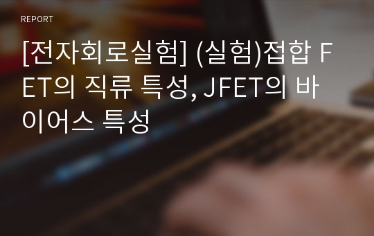 [전자회로실험] (실험)접합 FET의 직류 특성, JFET의 바이어스 특성