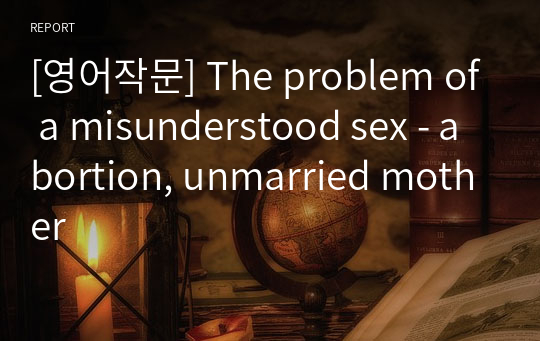 [영어작문] The problem of a misunderstood sex - abortion, unmarried mother