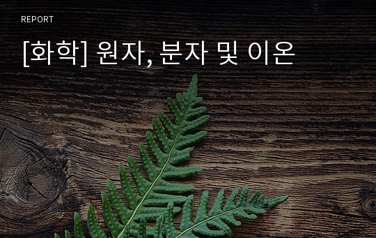 [화학] 원자, 분자 및 이온