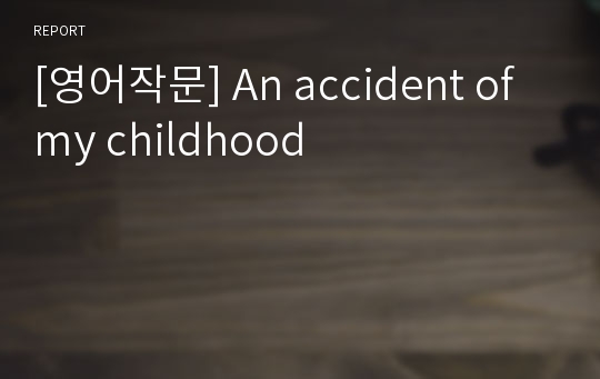 [영어작문] An accident of my childhood