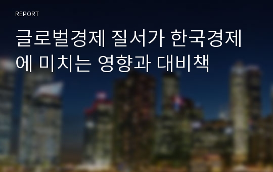 글로벌경제 질서가 한국경제에 미치는 영향과 대비책