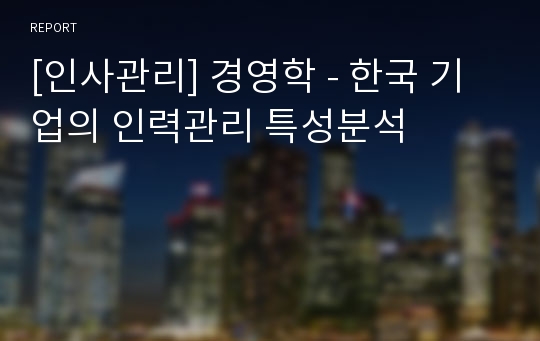 [인사관리] 경영학 - 한국 기업의 인력관리 특성분석