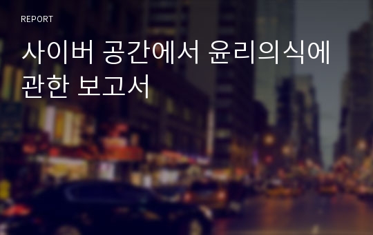 사이버 공간에서 윤리의식에 관한 보고서