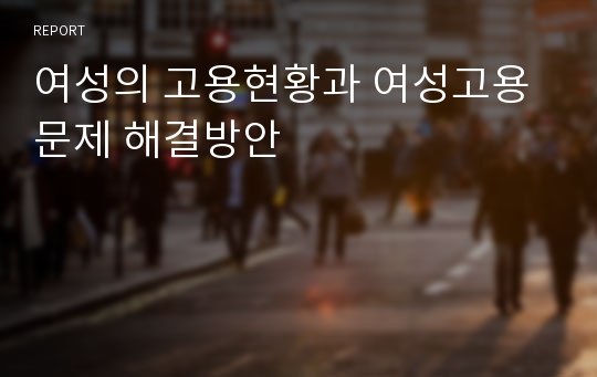 여성의 고용현황과 여성고용문제 해결방안