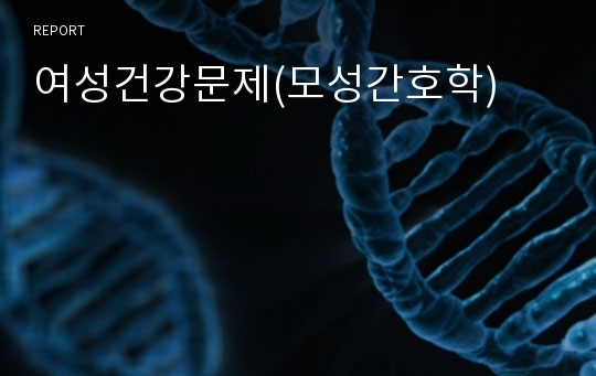 여성건강문제(모성간호학)