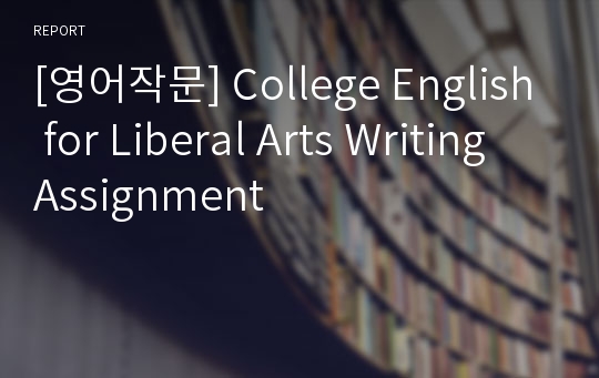 [영어작문] College English for Liberal Arts Writing Assignment