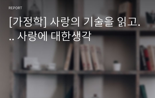 [가정학] 사랑의 기술을 읽고... 사랑에 대한생각