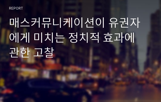 매스커뮤니케이션이 유권자에게 미치는 정치적 효과에 관한 고찰