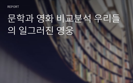 문학과 영화 비교분석 우리들의 일그러진 영웅