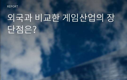 외국과 비교한 게임산업의 장단점은?