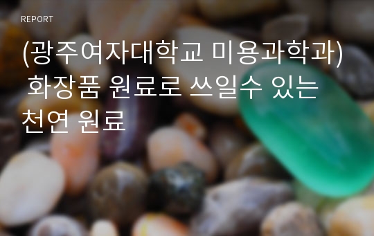 (광주여자대학교 미용과학과) 화장품 원료로 쓰일수 있는 천연 원료