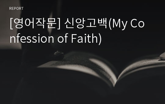 [영어작문] 신앙고백(My Confession of Faith)