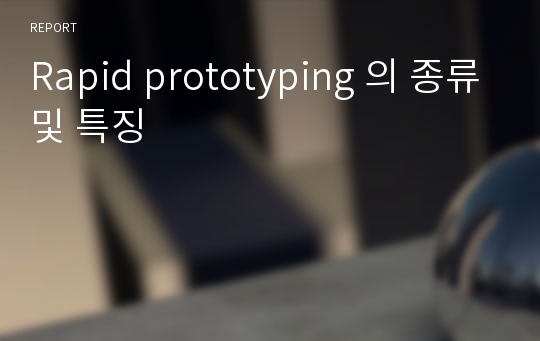 Rapid prototyping 의 종류및 특징