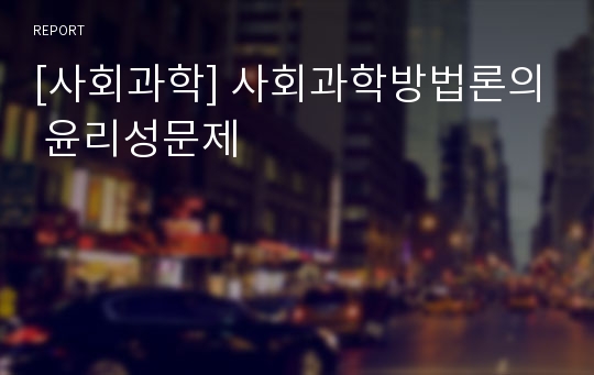 [사회과학] 사회과학방법론의 윤리성문제