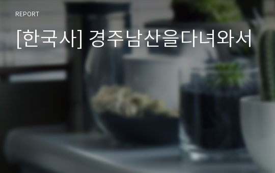 [한국사] 경주남산을다녀와서