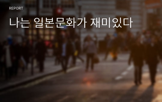 나는 일본문화가 재미있다