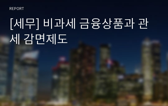 [세무] 비과세 금융상품과 관세 감면제도