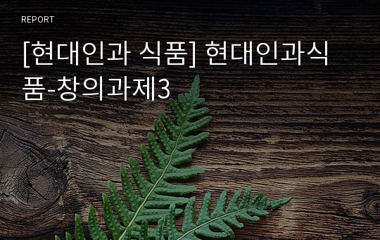 [현대인과 식품] 현대인과식품-창의과제3