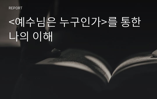 &lt;예수님은 누구인가&gt;를 통한 나의 이해