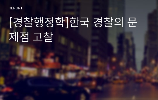 [경찰행정학]한국 경찰의 문제점 고찰