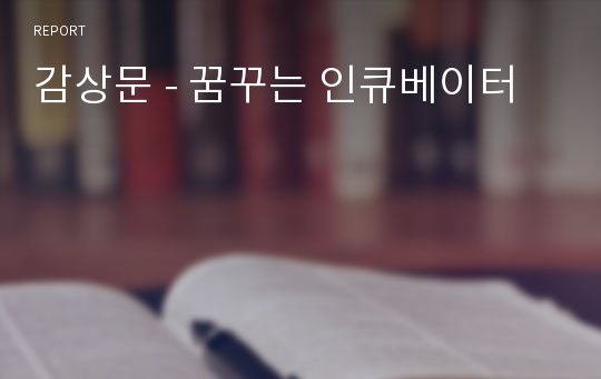 감상문 - 꿈꾸는 인큐베이터