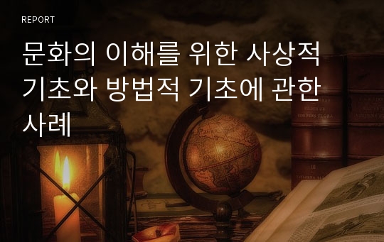 문화의 이해를 위한 사상적 기초와 방법적 기초에 관한 사례