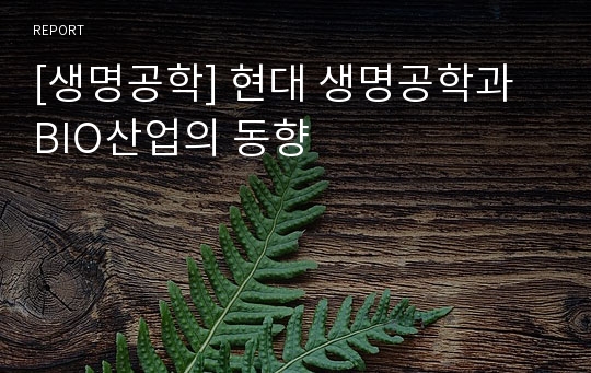 [생명공학] 현대 생명공학과 BIO산업의 동향