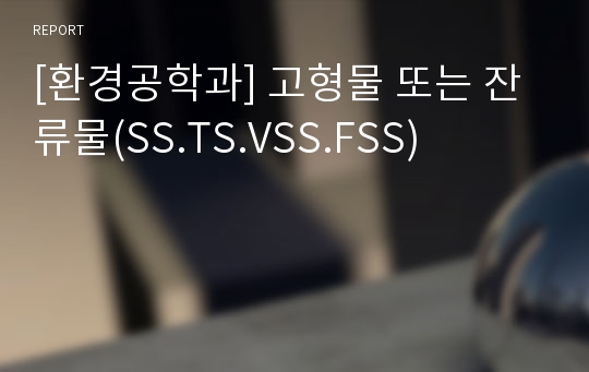 [환경공학과] 고형물 또는 잔류물(SS.TS.VSS.FSS)