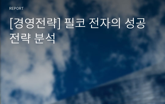 [경영전략] 필코 전자의 성공 전략 분석