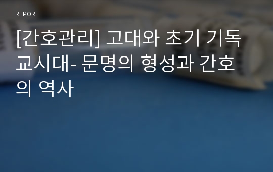 [간호관리] 고대와 초기 기독교시대- 문명의 형성과 간호의 역사