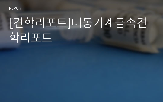 [견학리포트]대동기계금속견학리포트