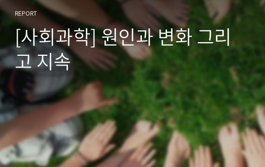 [사회과학] 원인과 변화 그리고 지속