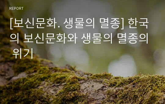 [보신문화. 생물의 멸종] 한국의 보신문화와 생물의 멸종의 위기