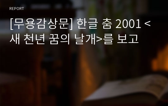 [무용감상문] 한글 춤 2001 &lt;새 천년 꿈의 날개&gt;를 보고