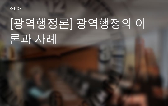 [광역행정론] 광역행정의 이론과 사례