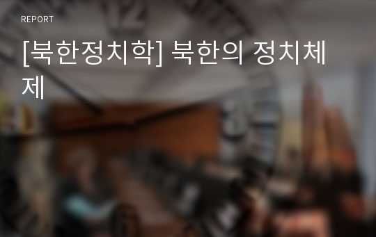 [북한정치학] 북한의 정치체제