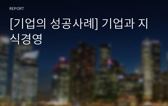 [기업의 성공사례] 기업과 지식경영