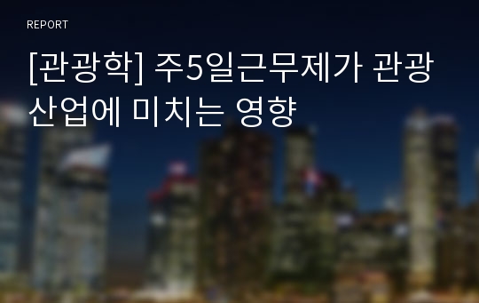 [관광학] 주5일근무제가 관광산업에 미치는 영향