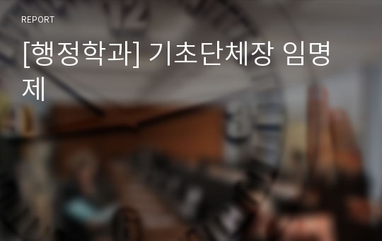 [행정학과] 기초단체장 임명제