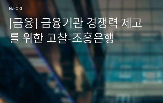 [금융] 금융기관 경쟁력 제고를 위한 고찰-조흥은행