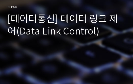 [데이터통신] 데이터 링크 제어(Data Link Control)