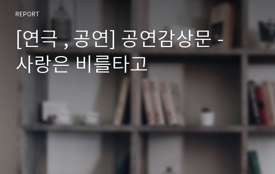 [연극 , 공연] 공연감상문 - 사랑은 비를타고