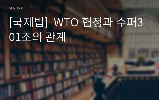 [국제법]  WTO 협정과 수퍼301조의 관계