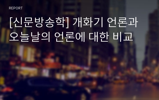 [신문방송학] 개화기 언론과 오늘날의 언론에 대한 비교