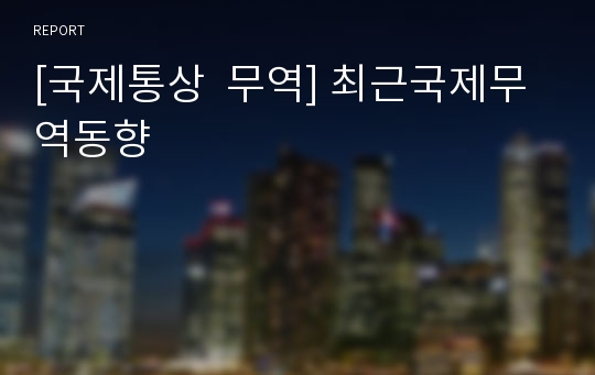 [국제통상  무역] 최근국제무역동향