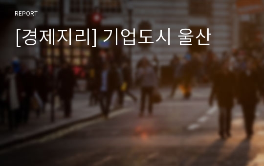 [경제지리] 기업도시 울산